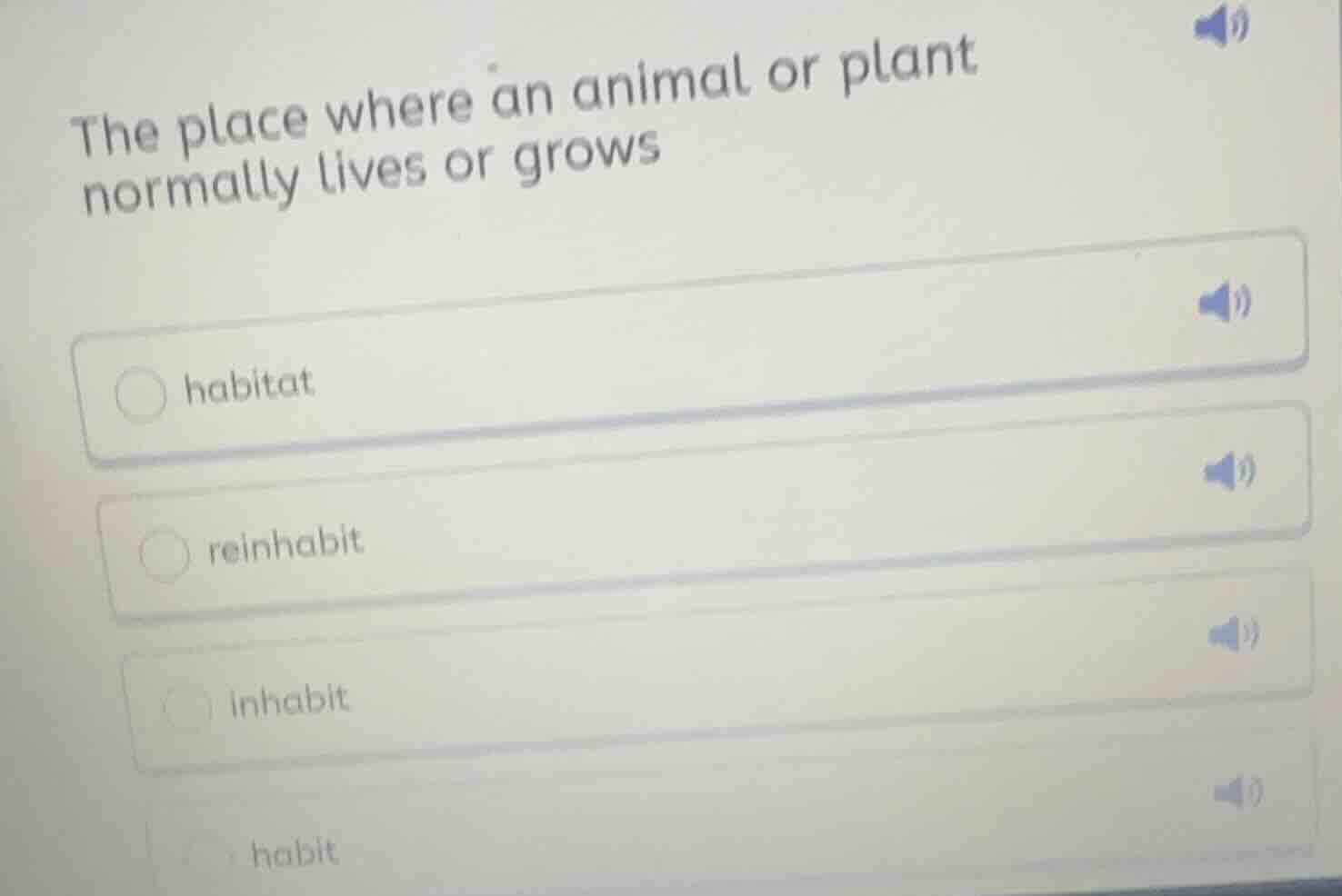the place where an animal or plant normally lives or grows ○ habitat ○ …
