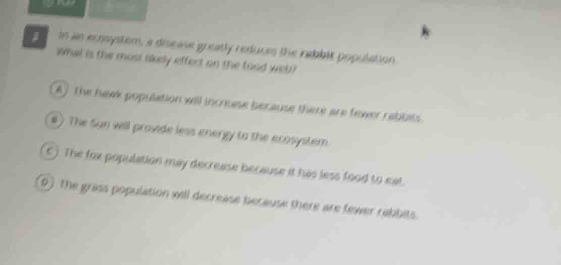 2 in an ecosystem, a disease greatly reduces the rabbit population. wha…