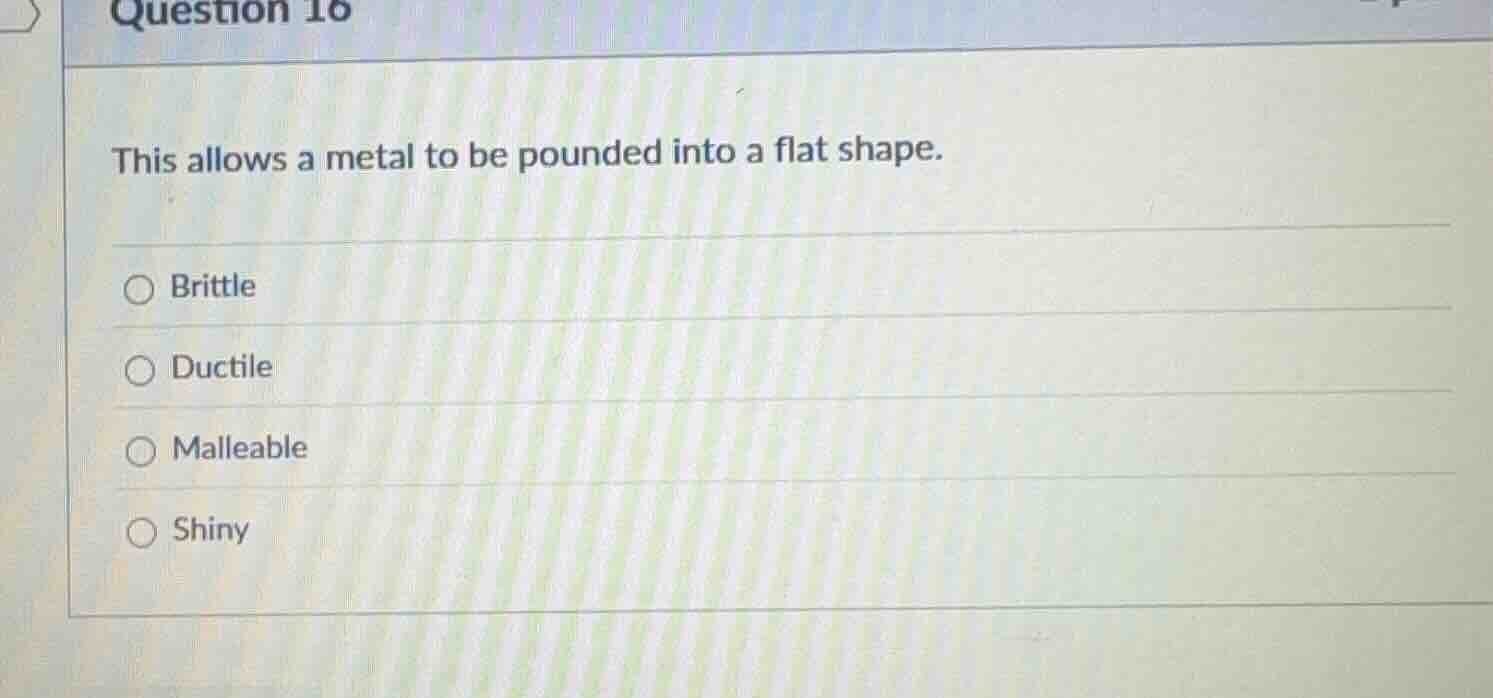 question 16 this allows a metal to be pounded into a flat shape. ○ brit…