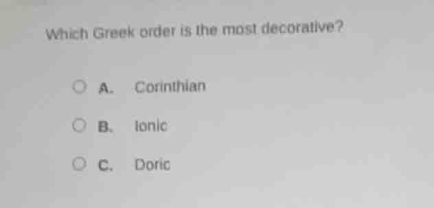 which greek order is the most decorative? a. corinthian b. ionic c. dor…