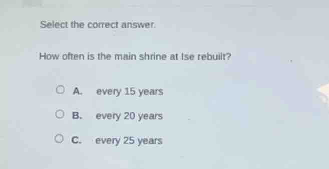 select the correct answer. how often is the main shrine at ise rebuilt?…