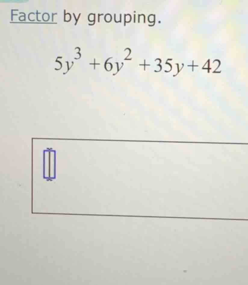 factor by grouping. $5y^{3}+6y^{2}+35y+42$