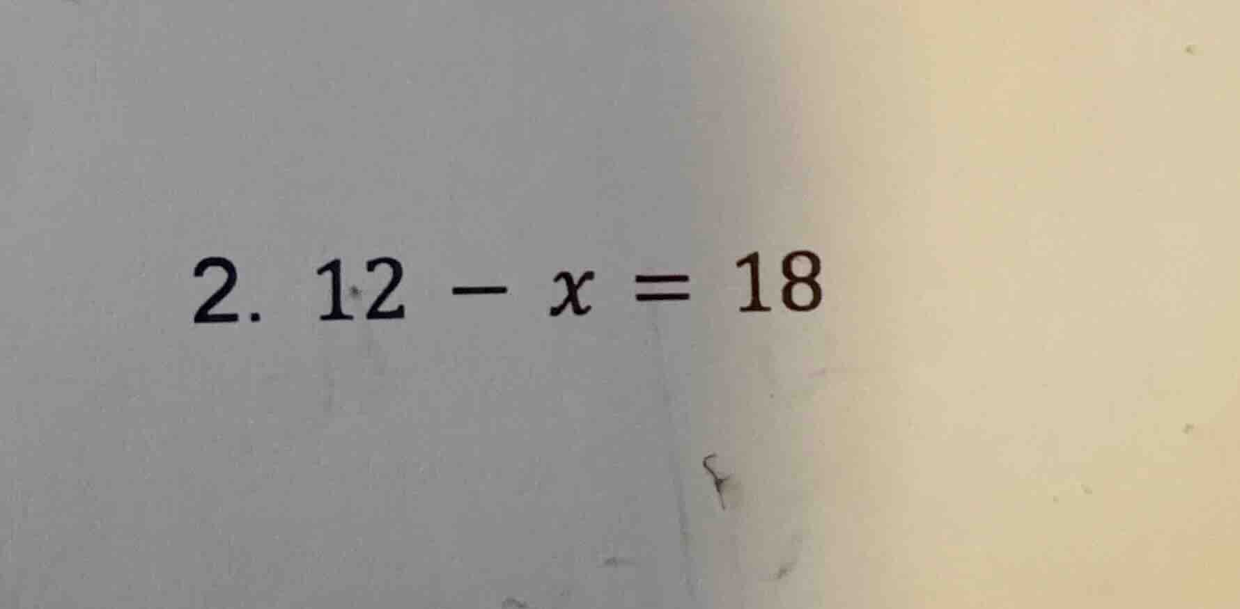 2. $12 - x = 18$