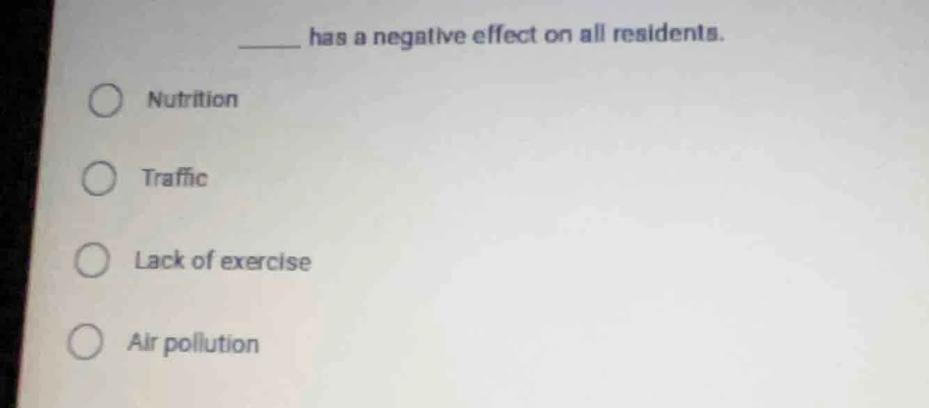 ______ has a negative effect on all residents. ○ nutrition ○ traffic ○ …