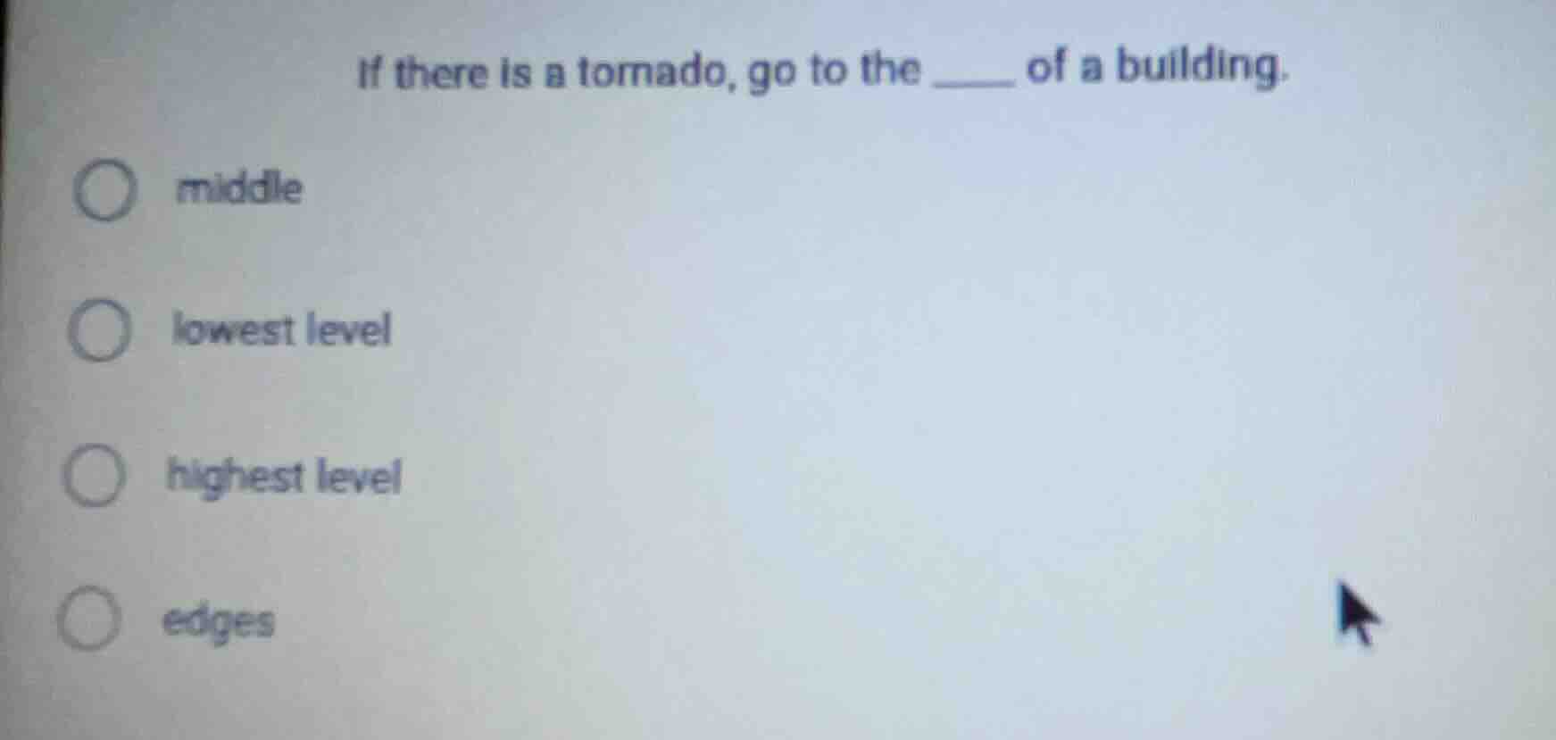 if there is a tornado, go to the ____ of a building. ○ middle ○ lowest …