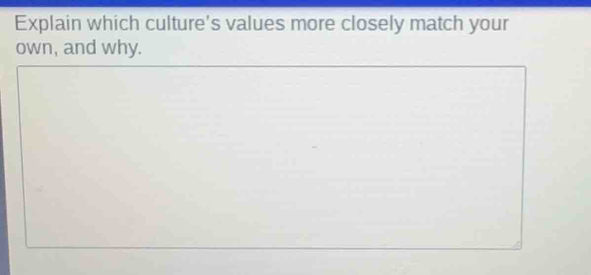 explain which cultures values more closely match your own, and why.
