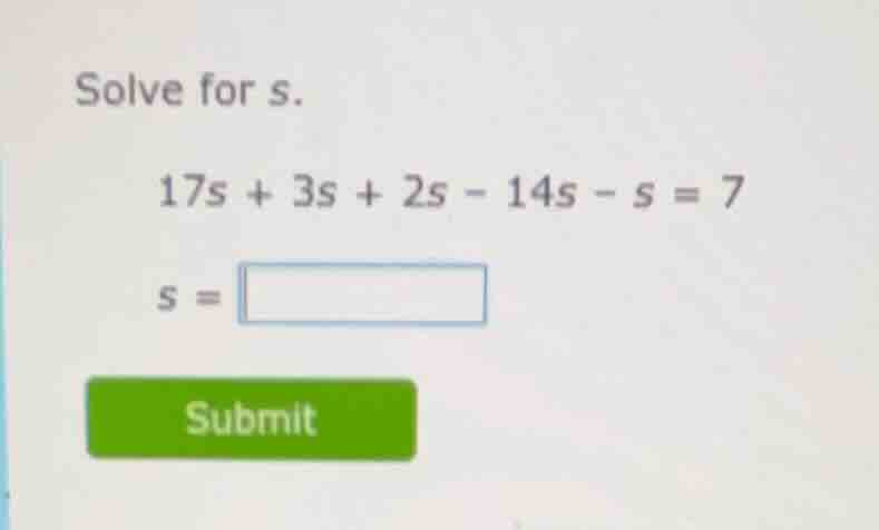 solve for s. $17s + 3s + 2s - 14s - s = 7$ $s = \\square$
