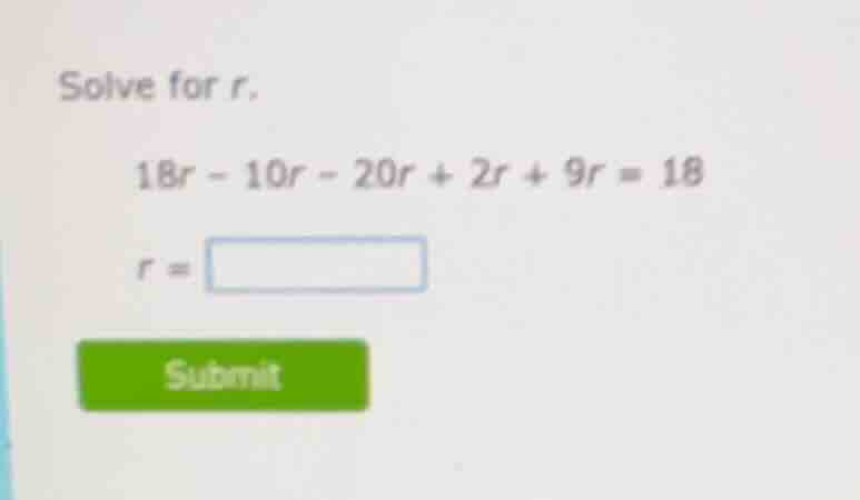 solve for r. $18r - 10r - 20r + 2r + 9r = 18$ $r = \\square$