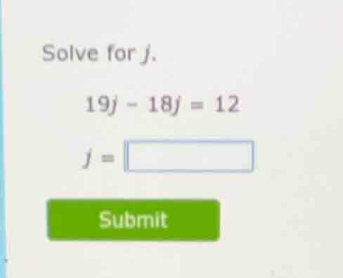 solve for $j$. $19j - 18j = 12$ $j = \\square$ submit