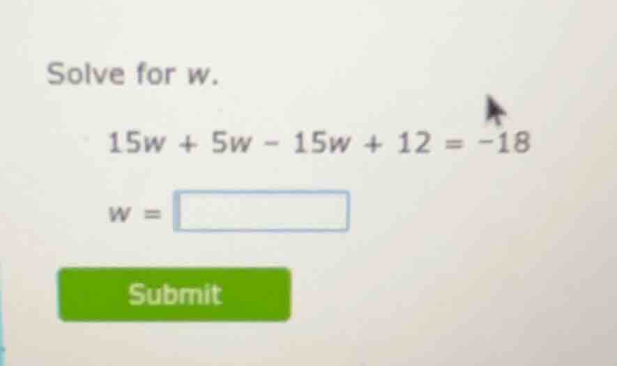 solve for w. $15w + 5w - 15w + 12 = -18$ $w = \\square$