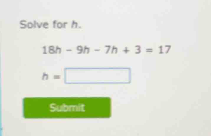 solve for h. $18h - 9h - 7h + 3 = 17$ $h = \\square$