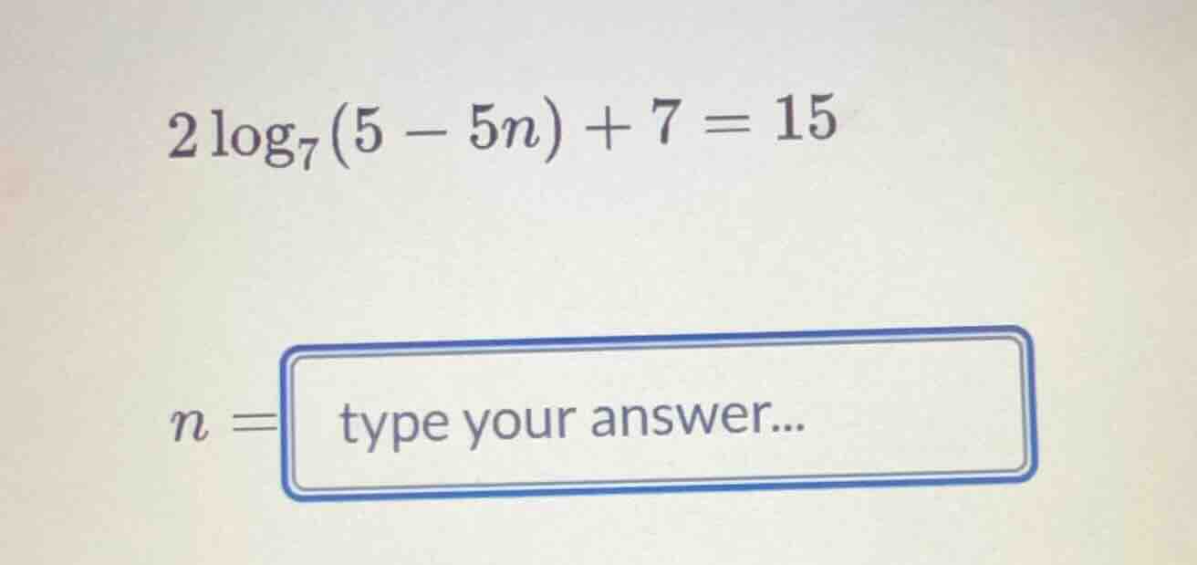 $2\\log_{7}(5 - 5n) + 7 = 15$ $n = \\boxed{}$ type your answer...