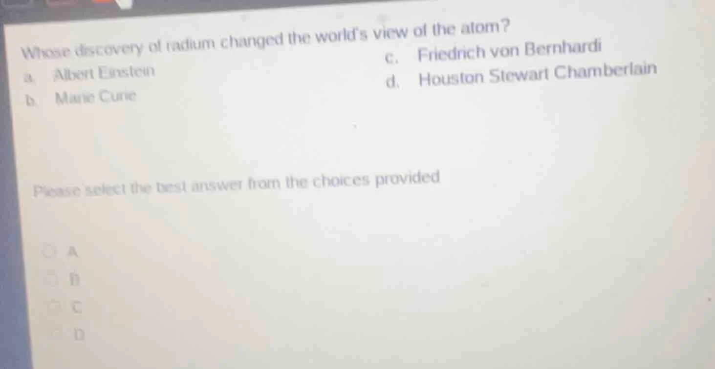 whose discovery of radium changed the worlds view of the atom? a. alber…