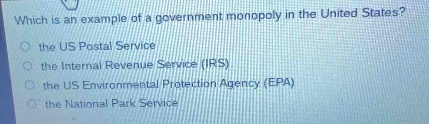 which is an example of a government monopoly in the united states?○ the us postal service○ the internal revenue service (irs)○ the us environmental protection agency (epa)○ the national park service
