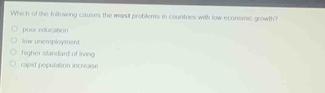 which of the following causes the most problems in countries with low economic growth?poor educationlow unemploymenthigher standard of livingrapid population increase