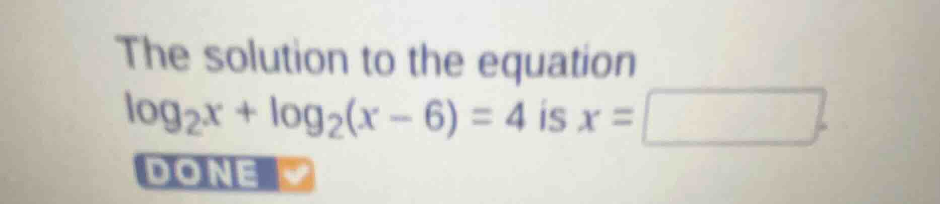 the solution to the equation $log_{2}x + log_{2}(x - 6) = 4$ is $x = \\square$