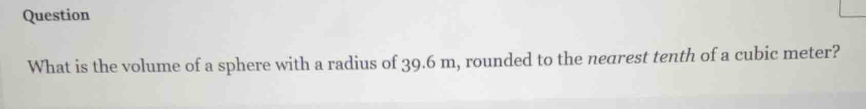 question\nwhat is the volume of a sphere with a radius of 39.6 m, rounded to the nearest tenth of a cubic meter?