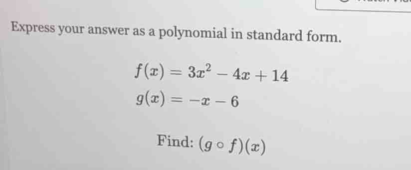 express your answer as a polynomial in standard form.\n$f(x)=3x^{2}-4x+14$\n$g(x)=-x-6$\nfind: $(g\\circ f)(x)$