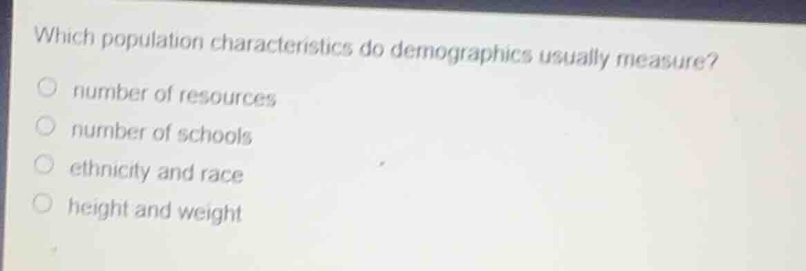 which population characteristics do demographics usually measure?○ number of resources○ number of schools○ ethnicity and race○ height and weight
