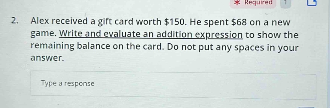 2. alex received a gift card worth $150. he spent $68 on a new game. write and evaluate an addition expression to show the remaining balance on the card. do not put any spaces in your answer.