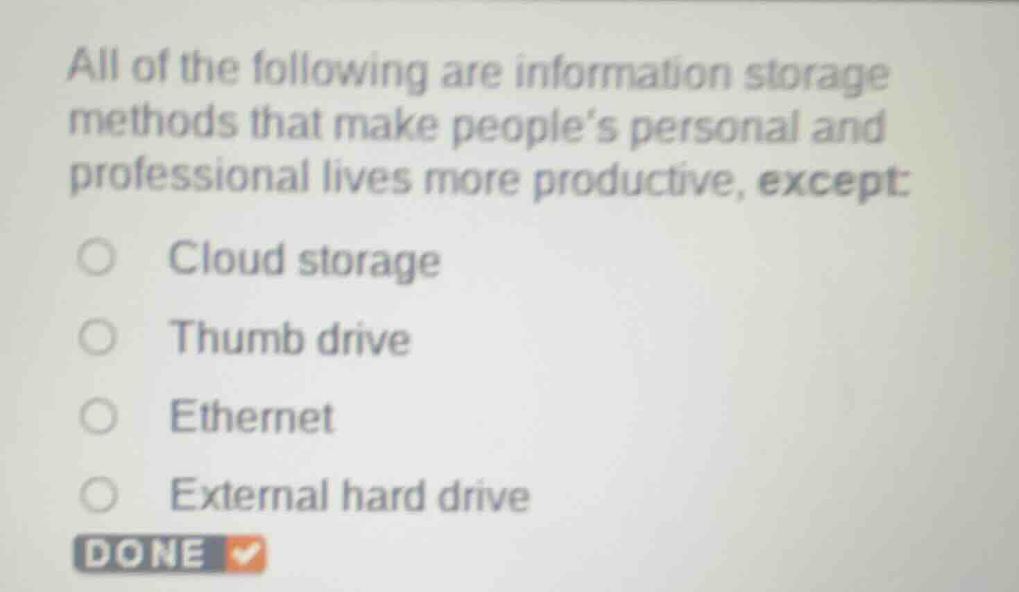 all of the following are information storage methods that make peoples personal and professional lives more productive, except:\ncloud storage\nthumb drive\nethernet\nexternal hard drive