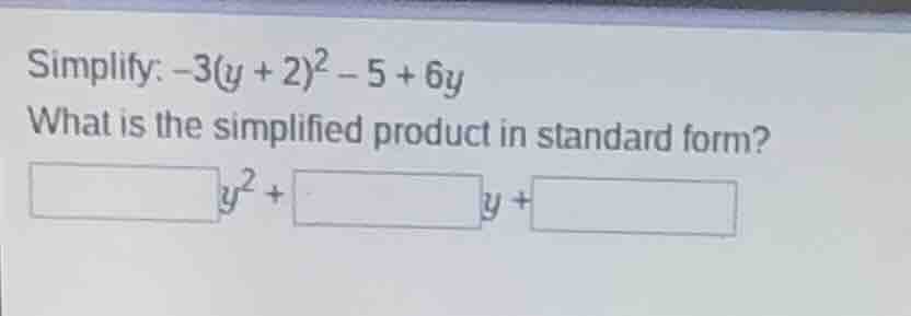 simplify: $-3(y + 2)^2 - 5 + 6y$\nwhat is the simplified product in standard form?\n$square y^2 + square y + square$