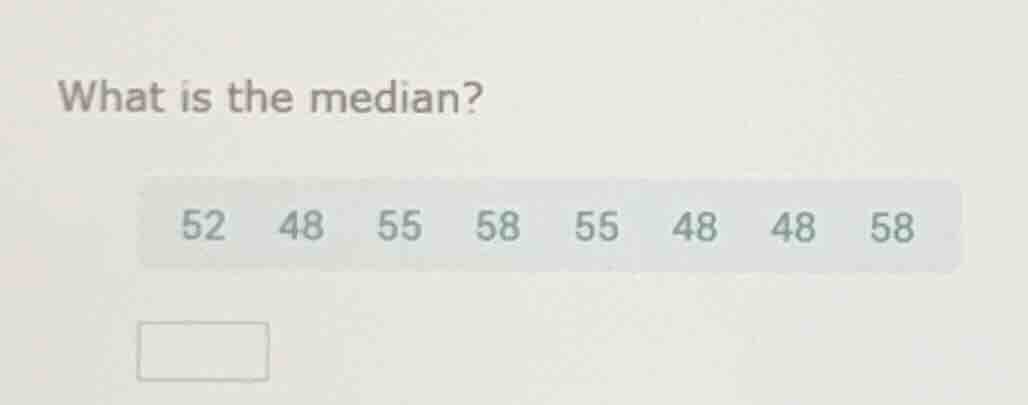 what is the median?\n52 48 55 58 55 48 48 58