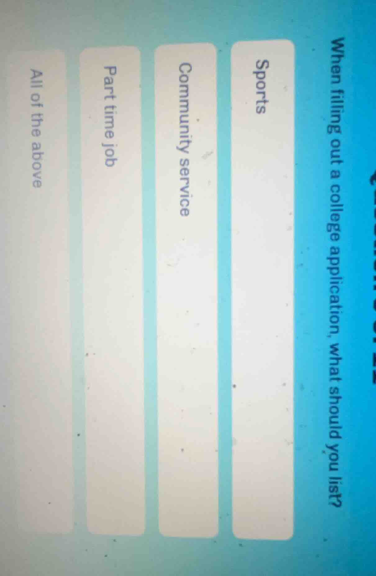 when filling out a college application, what should you list?\nsports\ncommunity service\npart time job\nall of the above
