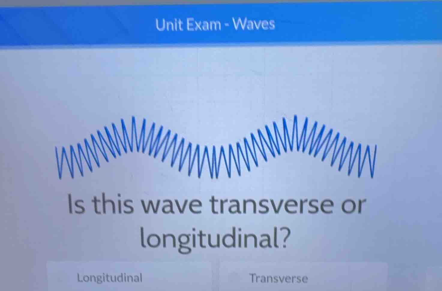 unit exam - waves\nis this wave transverse or longitudinal?\nlongitudinal\ntransverse