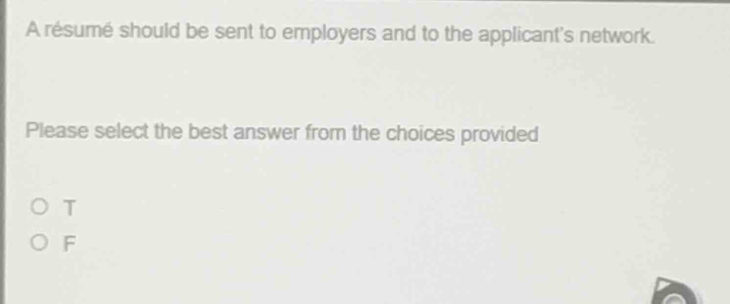 a résumé should be sent to employers and to the applicants network.\nplease select the best answer from the choices provided\n○ t\n○ f