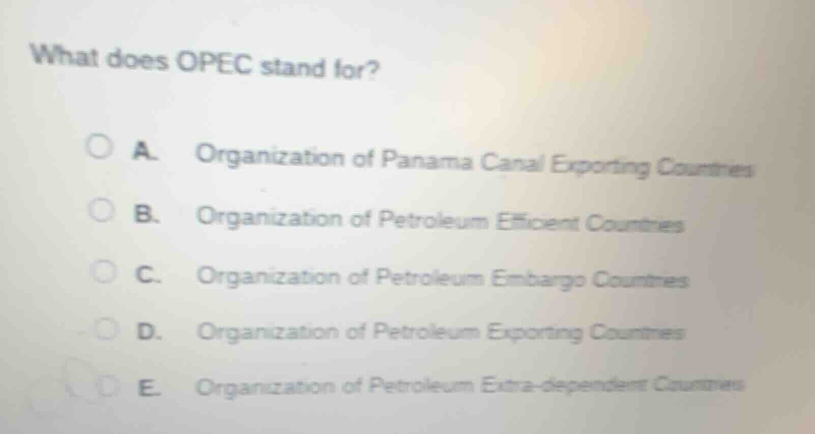 what does opec stand for?\na. organization of panama canal exporting countries\nb. organization of petroleum efficient countries\nc. organization of petroleum embargo countries\nd. organization of petroleum exporting countries\ne. organization of petroleum extra-dependent countries