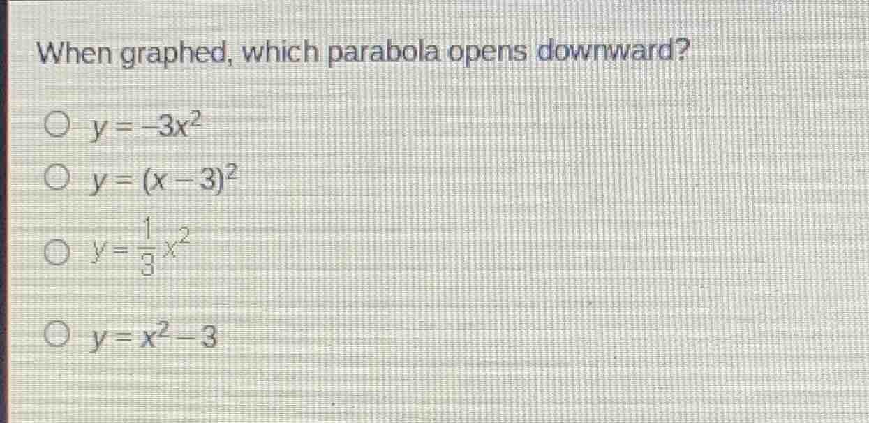 when graphed, which parabola opens downward?\n$y = -3x^2$\n$y = (x - 3)^2$\n$y = \\frac{1}{3}x^2$\n$y = x^2 - 3$