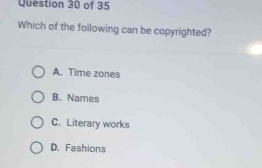 question 30 of 35\nwhich of the following can be copyrighted?\na. time zones\nb. names\nc. literary works\nd. fashions