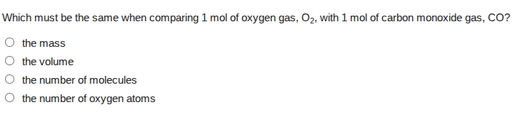 which must be the same when comparing 1 mol of oxygen gas, o₂, with 1 mol of carbon monoxide gas, co?\n○ the mass\n○ the volume\n○ the number of molecules\n○ the number of oxygen atoms