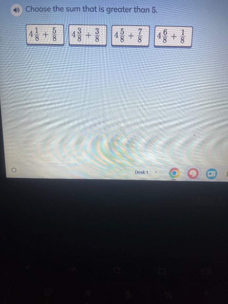 choose the sum that is greater than 5. \n$4\\frac{1}{8}+\\frac{5}{8}$ $4\\frac{3}{8}+\\frac{3}{8}$ $4\\frac{5}{8}+\\frac{7}{8}$ $4\\frac{6}{8}+\\frac{1}{8}$