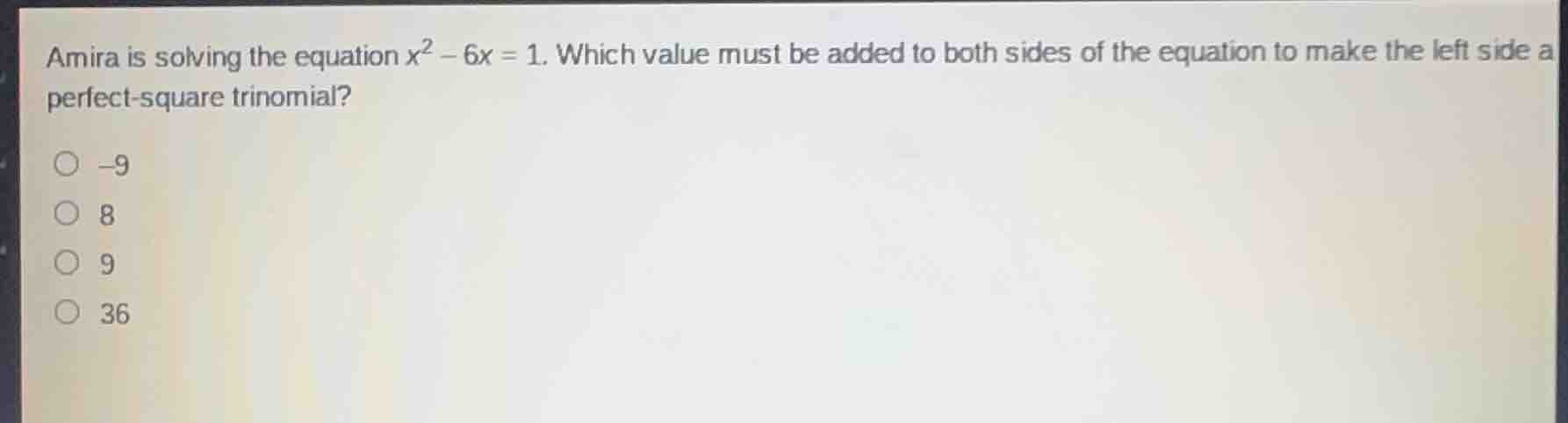 amira is solving the equation $x^2 - 6x = 1$. which value must be added to both sides of the equation to make the left side a perfect-square trinomial?\n-9\n8\n9\n36