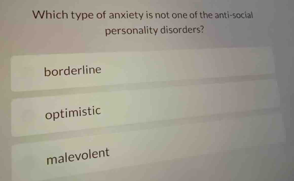 which type of anxiety is not one of the anti-social personality disorders?\nborderline\noptimistic\nmalevolent