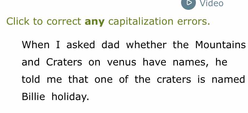 click to correct any capitalization errors.\nwhen i asked dad whether the mountains and craters on venus have names, he told me that one of the craters is named billie holiday.