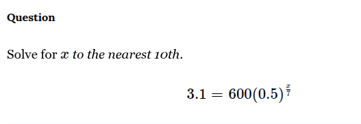 question\nsolve for $x$ to the nearest 10th.\n$3.1 = 600(0.5)^{\\frac{x}{7}}$
