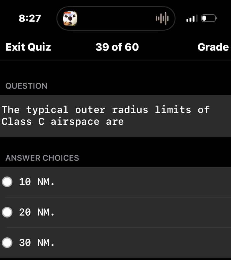 exit quiz\n39 of 60\ngrade\nquestion\nthe typical outer radius limits of class c airspace are\nanswer choices\n10 nm.\n20 nm.\n30 nm.