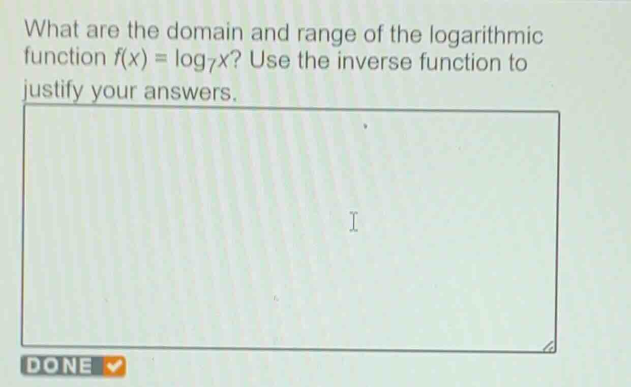 what are the domain and range of the logarithmic function $f(x) = \\log_{7}x$? use the inverse function to justify your answers.