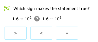 which sign makes the statement true?\n$1.6 \\times 10^{2}$ ? $1.6 \\times 10^{3}$\n> < =