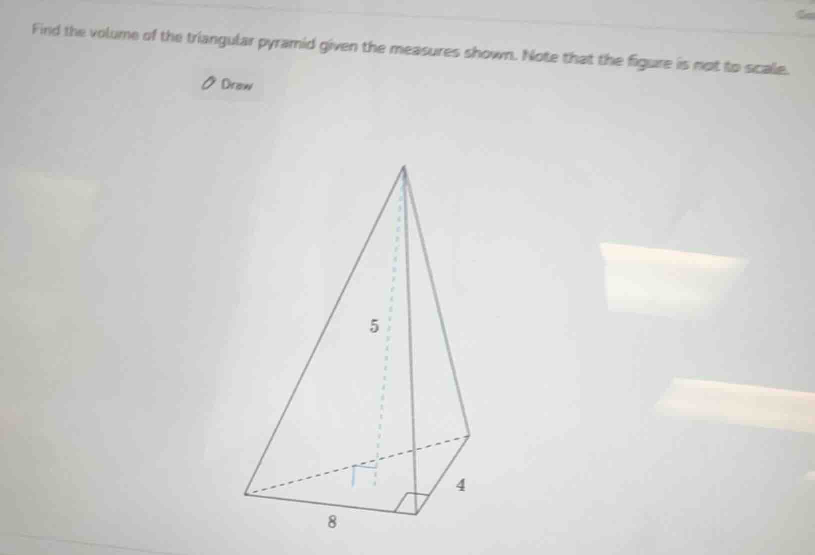 find the volume of the triangular pyramid given the measures shown. note that the figure is not to scale.\ndraw