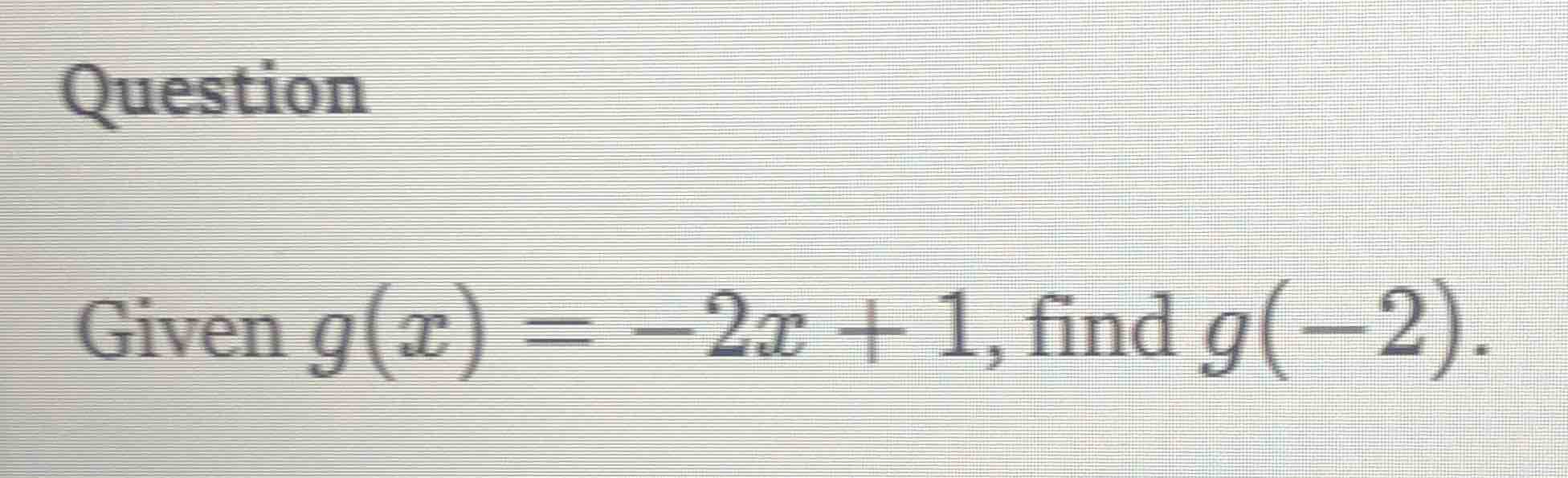 question\ngiven $g(x) = -2x + 1$, find $g(-2)$.