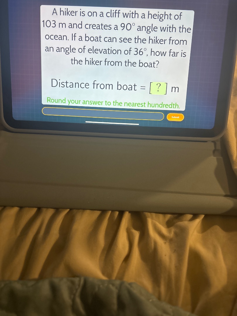a hiker is on a cliff with a height of 103 m and creates a $90^{\\circ}$ angle with the ocean. if a boat can see the hiker from an angle of elevation of $36^{\\circ}$, how far is the hiker from the boat?\ndistance from boat = ? m\nround your answer to the nearest hundredth.
