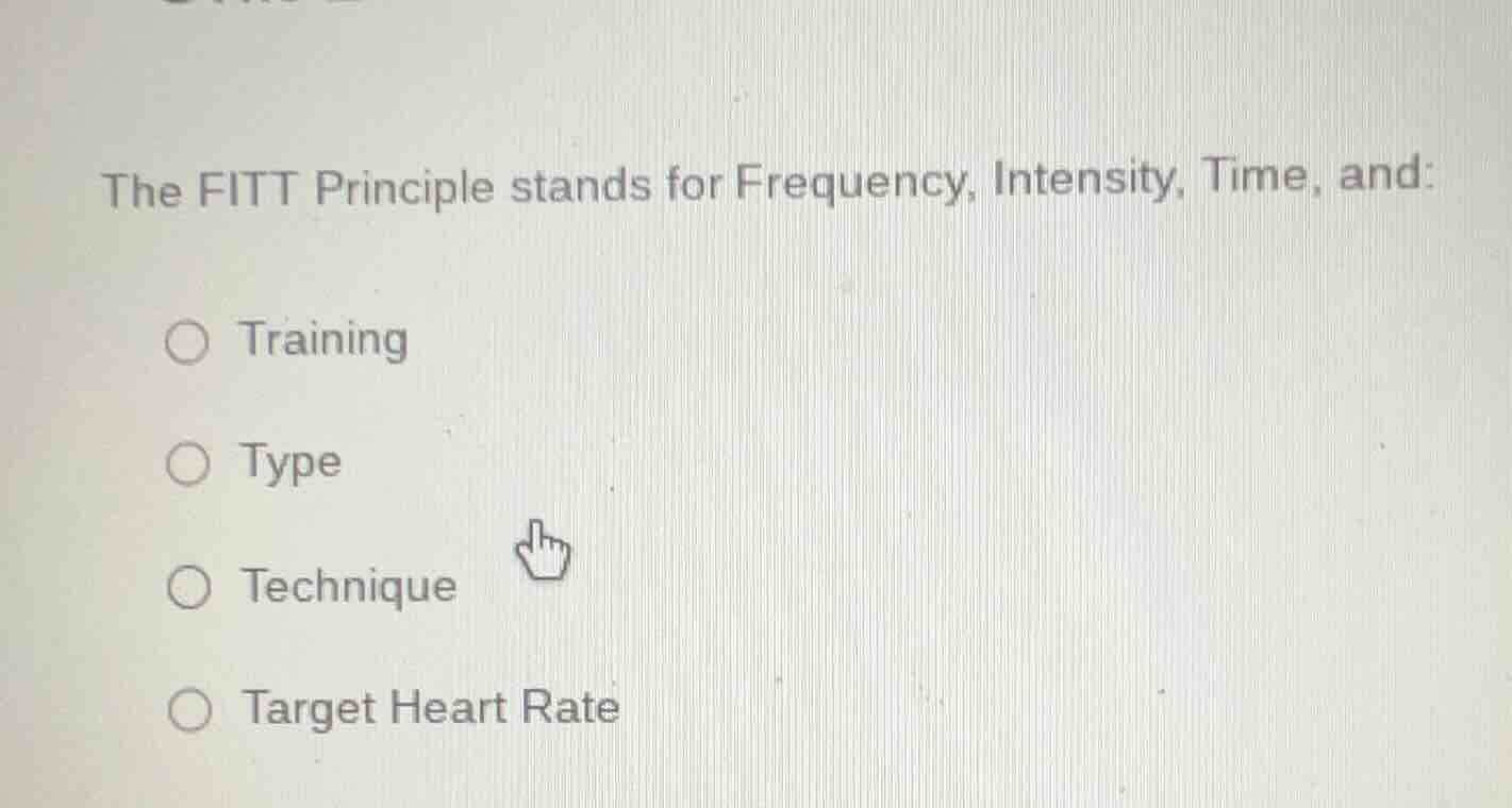 the fitt principle stands for frequency, intensity, time, and:\n○ training\n○ type\n○ technique\n○ target heart rate