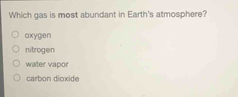which gas is most abundant in earths atmosphere?○ oxygen○ nitrogen○ water vapor○ carbon dioxide