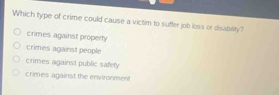 which type of crime could cause a victim to suffer job loss or disability?crimes against propertycrimes against peoplecrimes against public safetycrimes against the environment