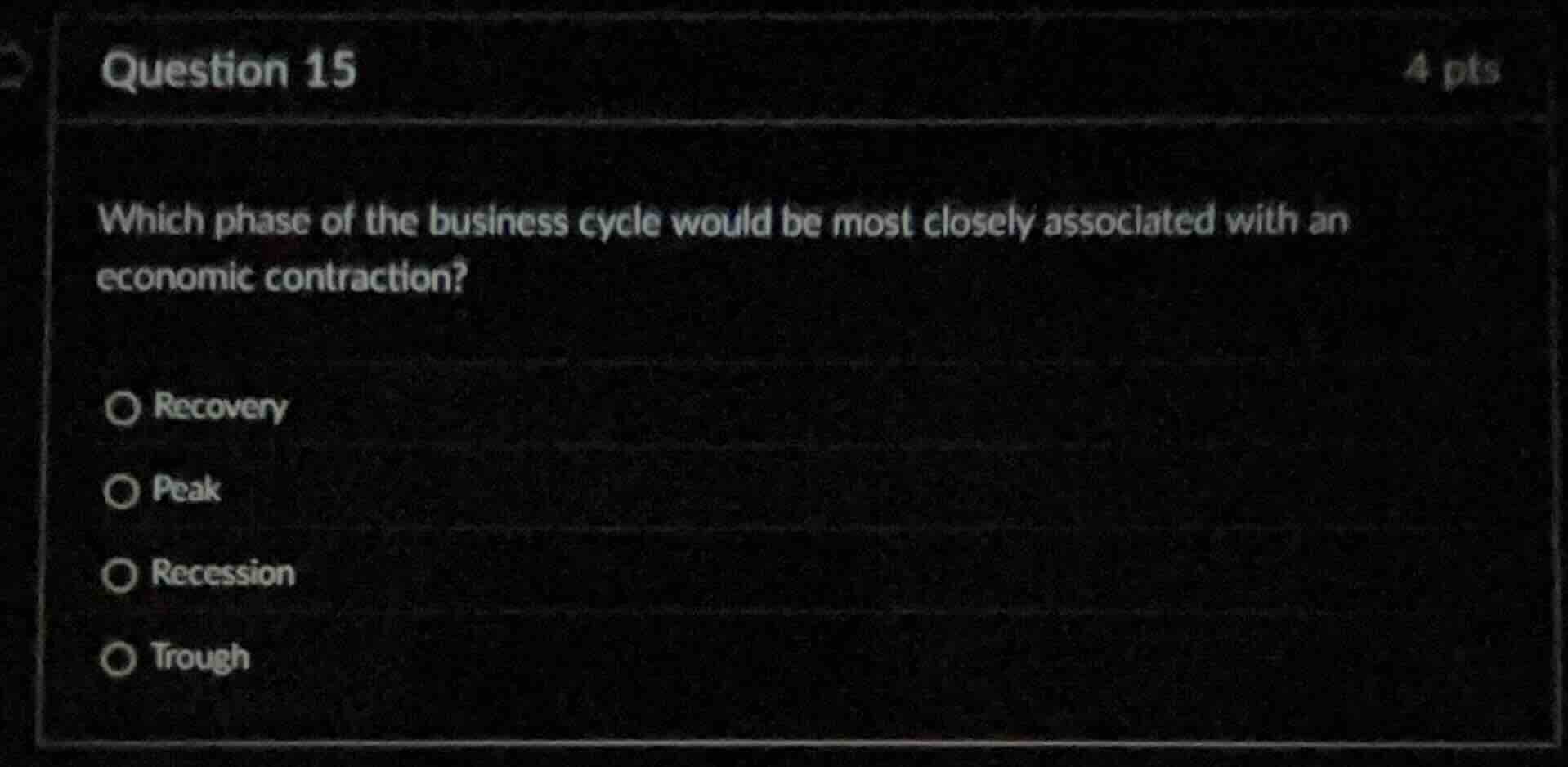 question 15\n4 pts\nwhich phase of the business cycle would be most closely associated with an economic contraction?\nrecovery\npeak\nrecession\ntrough