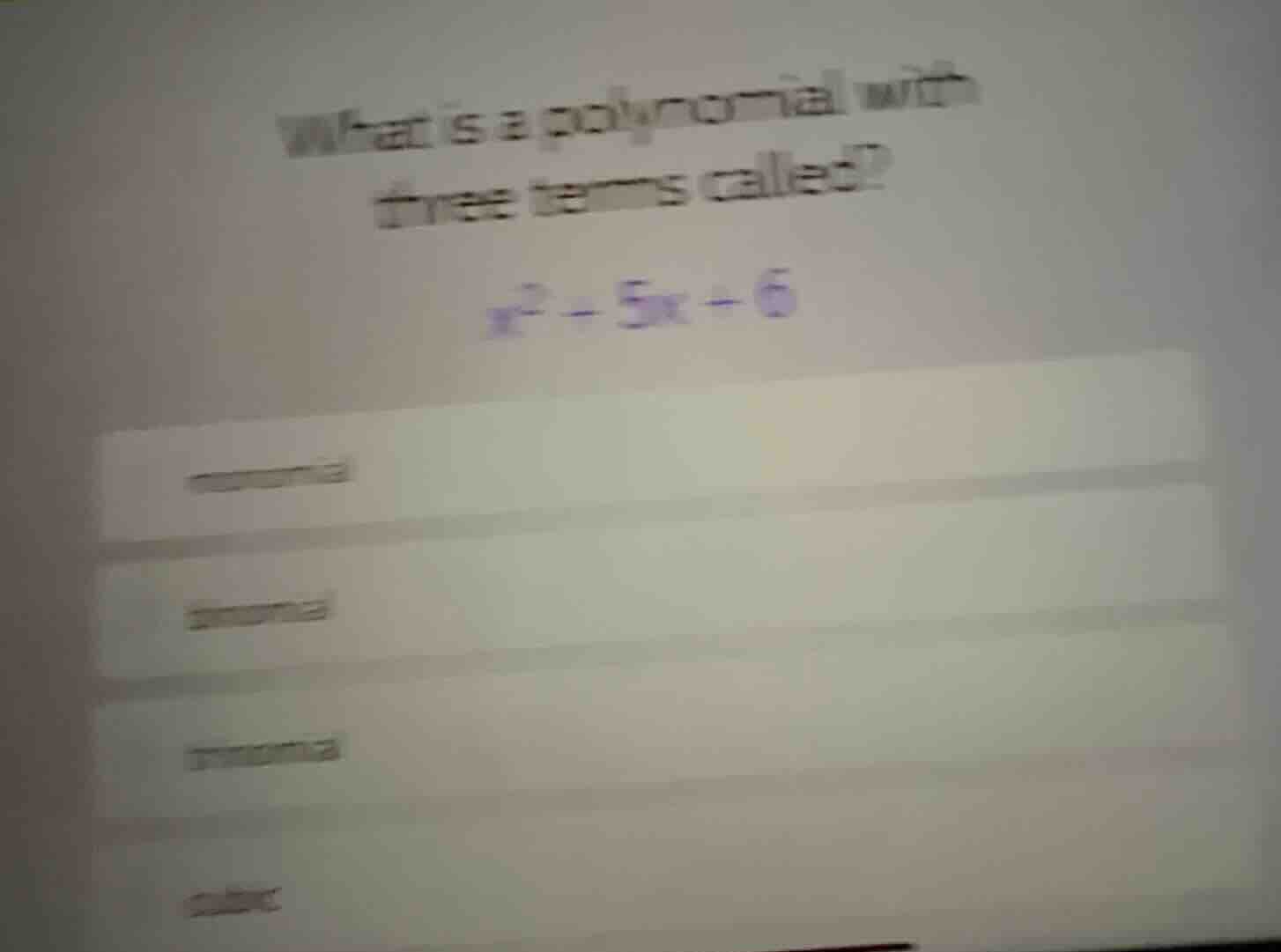 what is a polynomial with three terms called?\n$x^2 + 5x + 6$\nmonomial\nbinomial\ntrinomial\ncubic